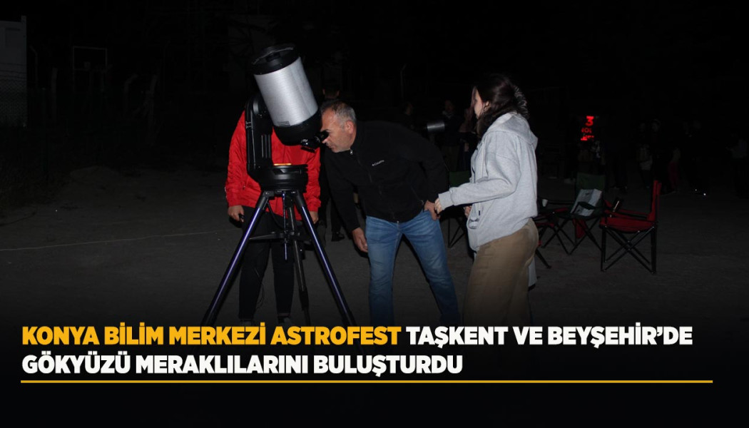 KONYA BİLİM MERKEZİ ASTROFEST TAŞKENT VE BEYŞEHİR’DE GÖKYÜZÜ MERAKLILARINI BULUŞTURDU