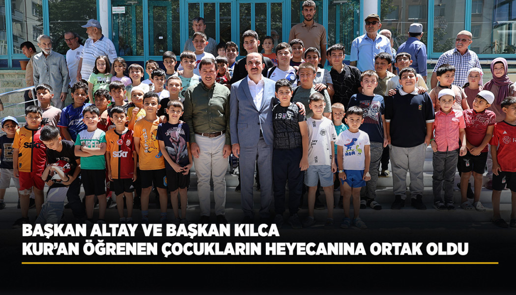 BAŞKAN ALTAY VE BAŞKAN KILCA KUR’AN ÖĞRENEN ÇOCUKLARIN HEYECANINA ORTAK OLDU