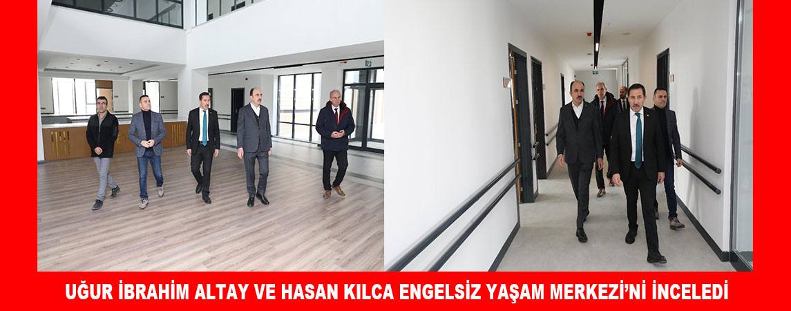 UĞUR İBRAHİM ALTAY VE HASAN KILCA ENGELSİZ YAŞAM MERKEZİ’Nİ İNCELEDİ