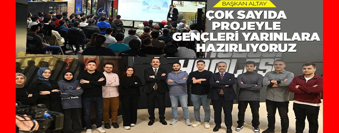BAŞKAN ALTAY: “ÇOK SAYIDA PROJEYLE GENÇLERİ YARINLARA HAZIRLIYORUZ”