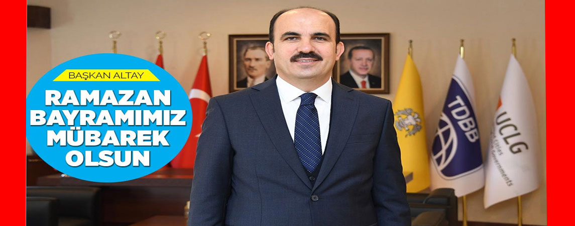 BAŞKAN ALTAY: “RAMAZAN BAYRAMIMIZ MÜBAREK OLSUN”