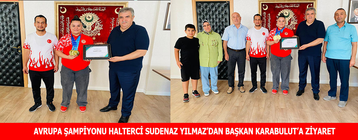 AVRUPA ŞAMPİYONU HALTERCİ SUDENAZ YILMAZ'DAN BAŞKAN KARABULUT'A ZİYARET