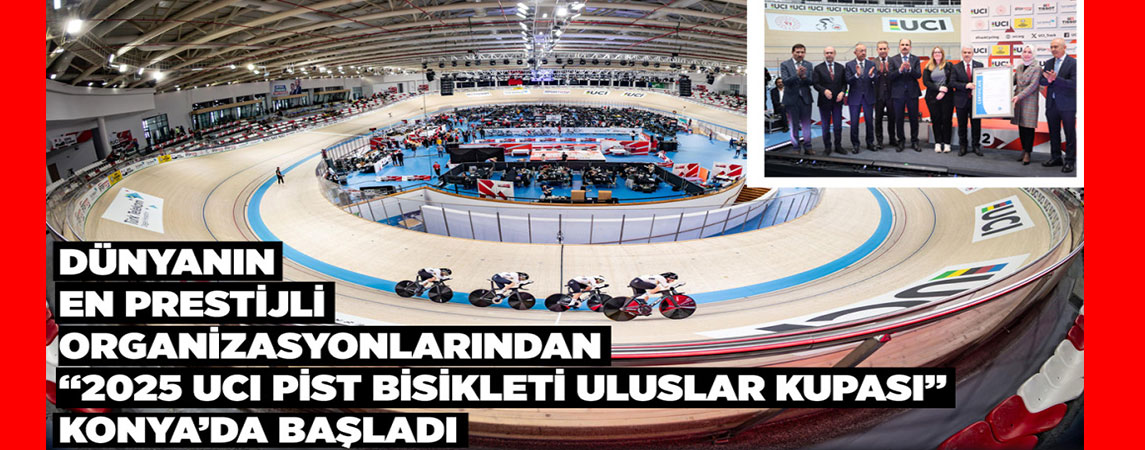 DÜNYANIN EN PRESTİJLİ ORGANİZASYONLARINDAN “2025 UCI PİST BİSİKLETİ ULUSLAR KUPASI” KONYA’DA BAŞLADI