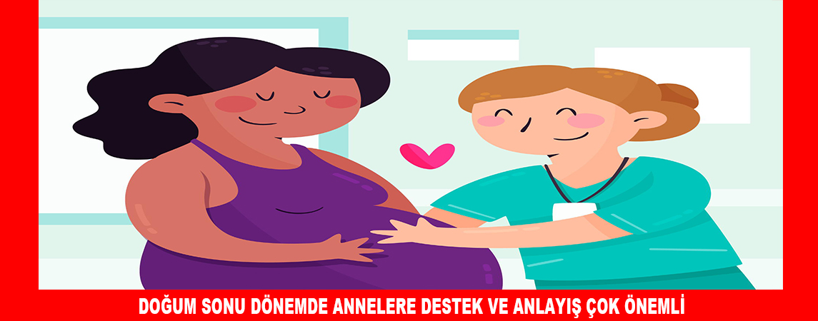 DOĞUM SONU DÖNEMDE ANNELERE DESTEK VE ANLAYIŞ ÇOK ÖNEMLİ