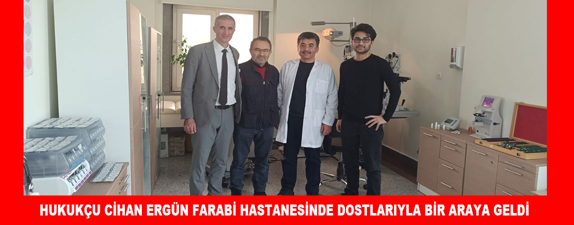 HUKUKÇU CİHAN ERGÜN FARABİ HASTANESİNDE DOSTLARIYLA BİR ARAYA GELDİ