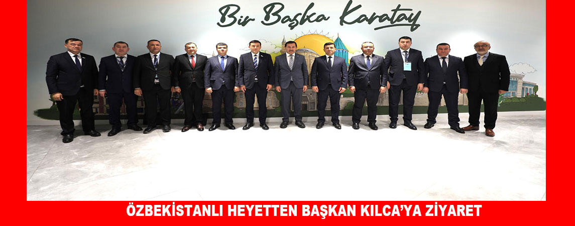 ÖZBEKİSTANLI HEYETTEN BAŞKAN KILCA’YA ZİYARET