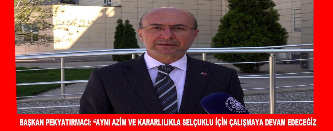 BAŞKAN PEKYATIRMACI: “AYNI AZİM VE KARARLILIKLA SELÇUKLU İÇİN ÇALIŞMAYA DEVAM EDECEĞİZ