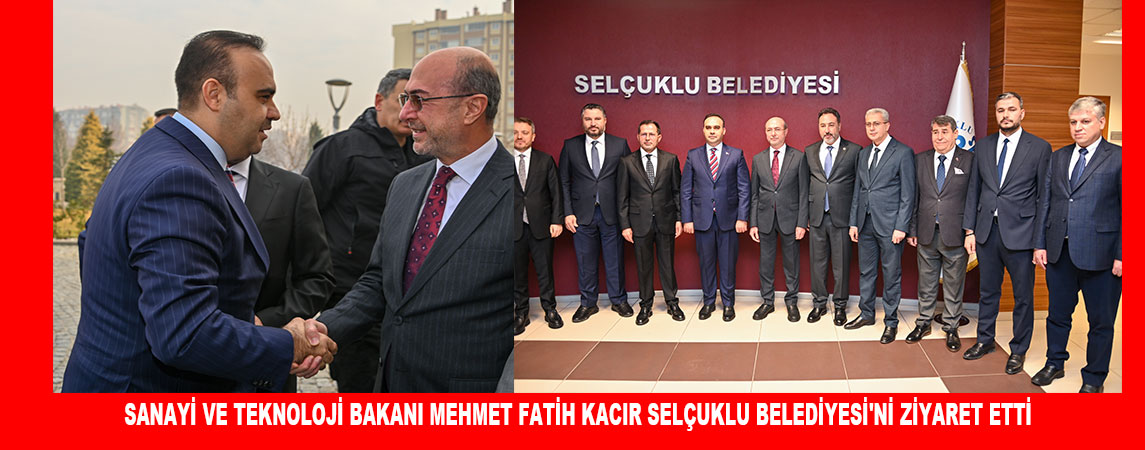 SANAYİ VE TEKNOLOJİ BAKANI MEHMET FATİH KACIR SELÇUKLU BELEDİYESİ'Nİ ZİYARET ETTİ