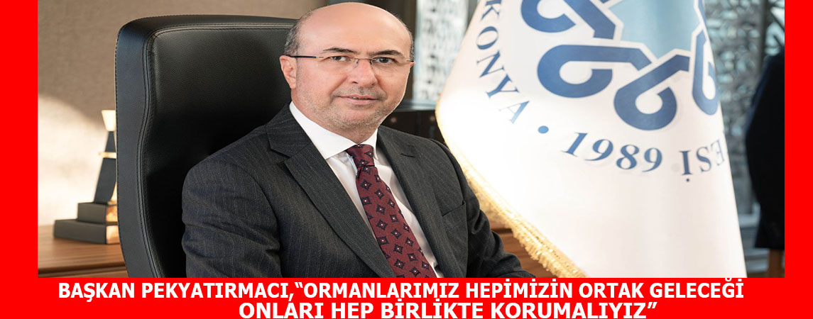 BAŞKAN  PEKYATIRMACI,“ORMANLARIMIZ HEPİMİZİN ORTAK GELECEĞİ ONLARI HEP BİRLİKTE KORUMALIYIZ”