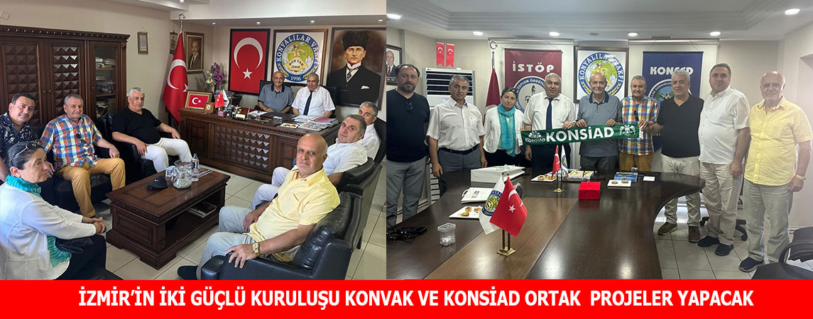 İZMİR’İN İKİ GÜÇLÜ KURULUŞU KONVAK VE KONSİAD ORTAK  PROJELER YAPACAK