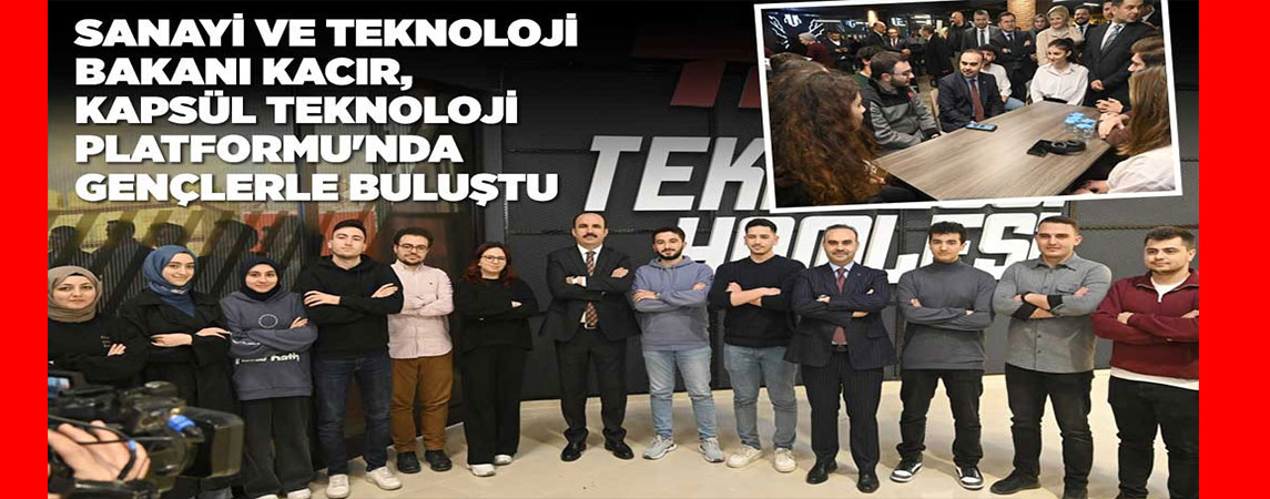 BAKAN KACIR: “KAPSÜL TÜRKİYE’DEKİ TÜM ŞEHİRLERE ÖRNEK OLMASI GEREKEN BİR MODEL”