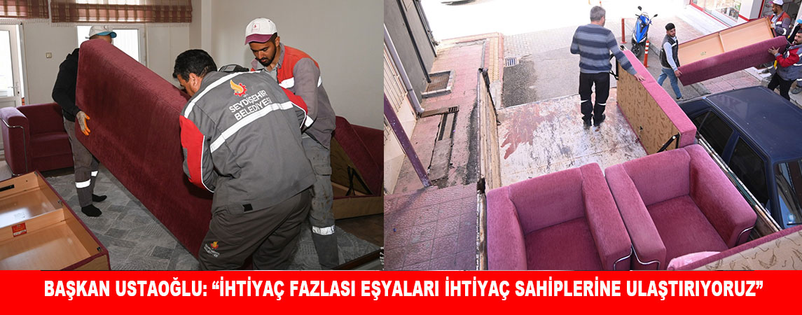 BAŞKAN USTAOĞLU: “İHTİYAÇ FAZLASI EŞYALARI İHTİYAÇ SAHİPLERİNE ULAŞTIRIYORUZ”
