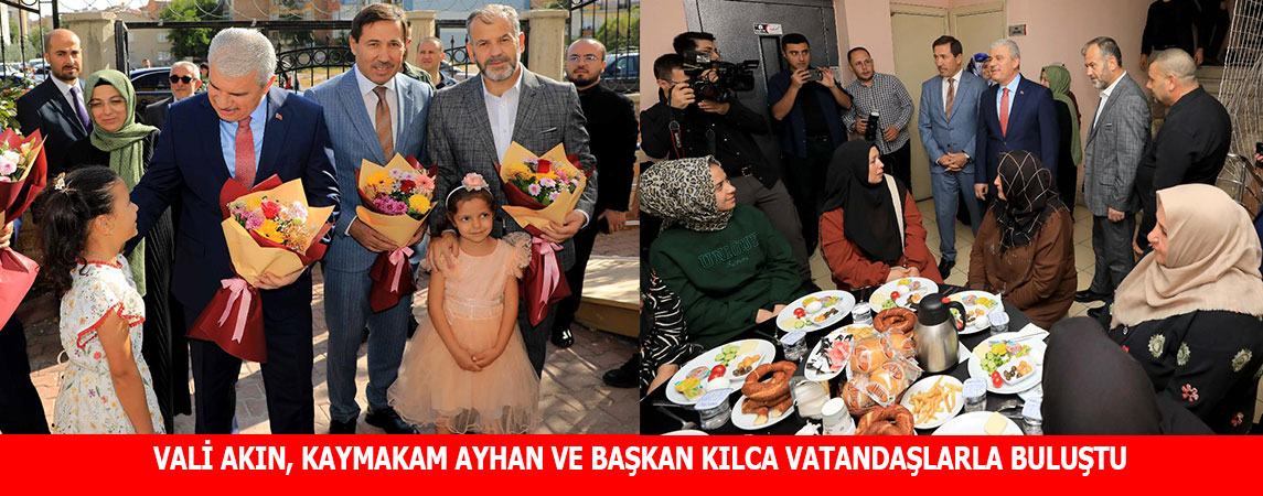 VALİ AKIN, KAYMAKAM AYHAN VE BAŞKAN KILCA VATANDAŞLARLA BULUŞTU