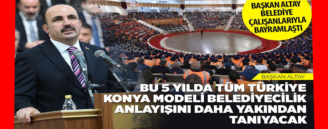“KONYA’YI SADECE TÜRKİYE’NİN DEĞİL, DÜNYANIN EN GÜZEL ŞEHİRLERİNDEN BİRİSİ YAPACAĞIZ”