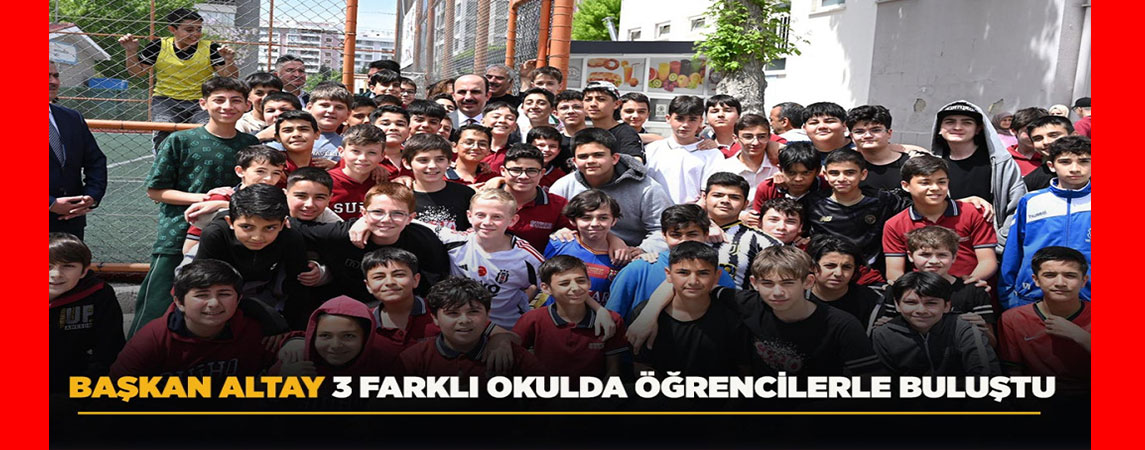 BAŞKAN ALTAY 3 FARKLI OKULDA ÖĞRENCİLERLE BULUŞTU