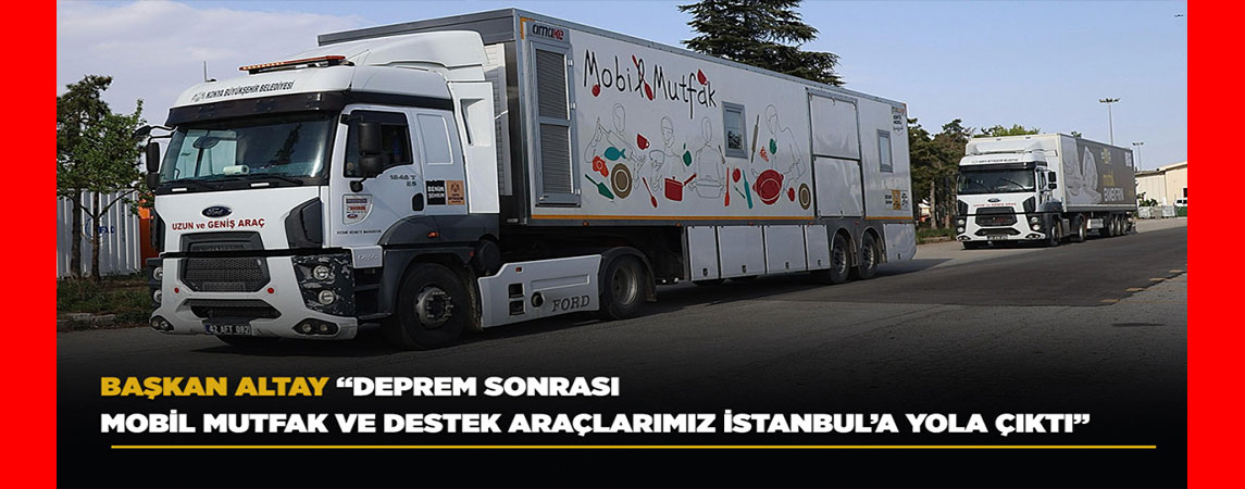 BAŞKAN ALTAY: “DEPREM SONRASI MOBİL MUTFAK VE DESTEK ARAÇLARIMIZ İSTANBUL’A YOLA ÇIKTI”