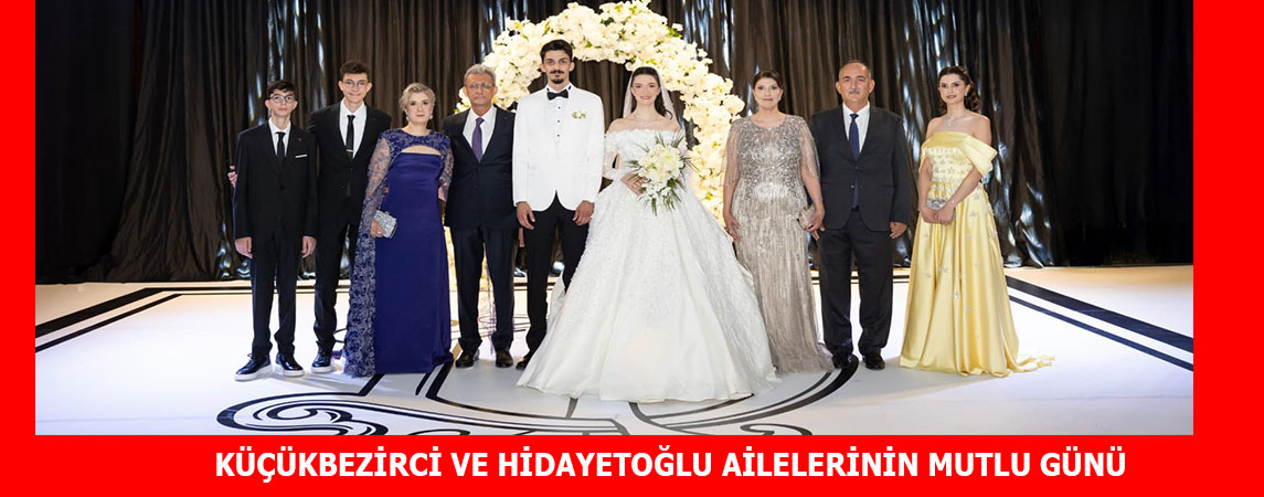 KÜÇÜKBEZİRCİ VE  HİDAYETOĞLU AİLELERİNİN MUTLU GÜNÜ