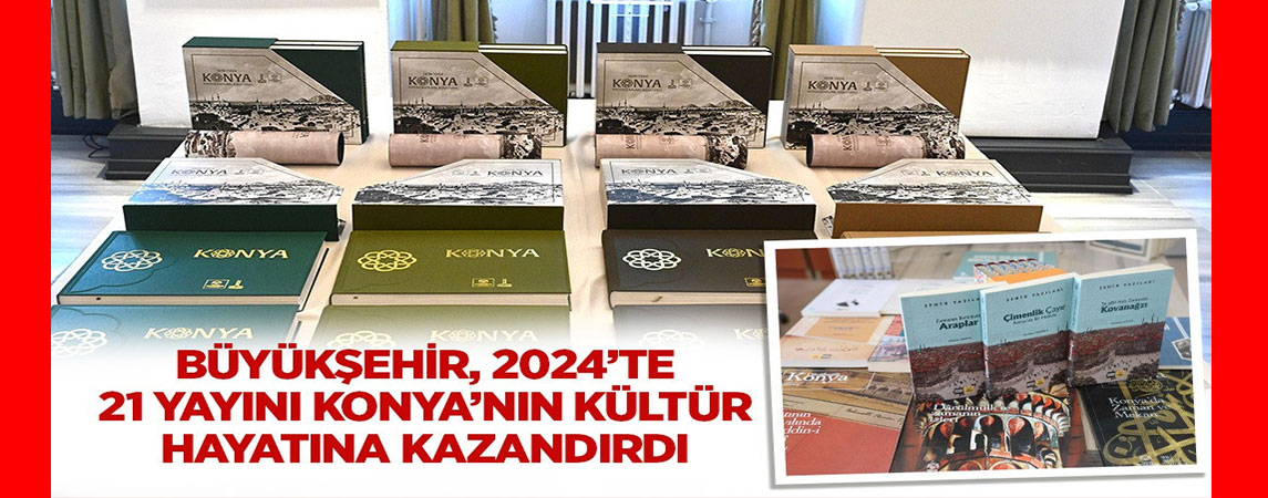 BÜYÜKŞEHİR, 2024’TE 21 YAYINI KONYA’NIN KÜLTÜR HAYATINA KAZANDIRDI