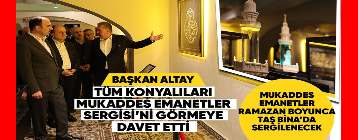 BAŞKAN ALTAY TÜM KONYALILARI MUKADDES EMANETLER SERGİSİ’Nİ GÖRMEYE DAVET ETTİ