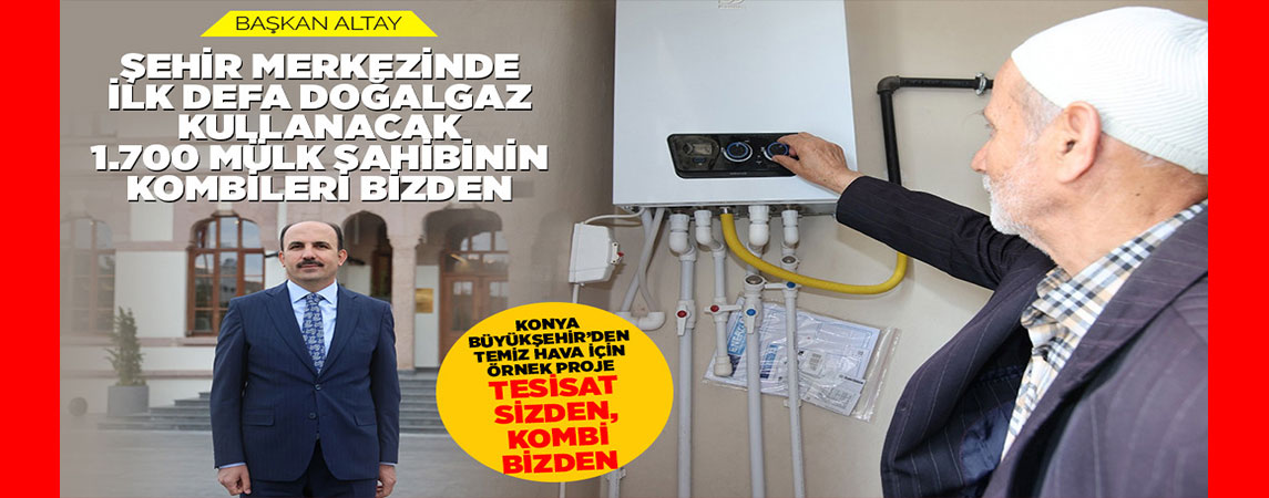 KONYA BÜYÜKŞEHİR’DEN TEMİZ HAVA İÇİN ÖRNEK PROJE: “TESİSAT SİZDEN, KOMBİ BİZDEN”