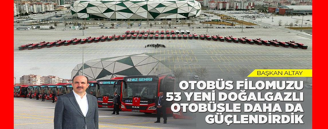 BAŞKAN ALTAY: “OTOBÜS FİLOMUZU 53 YENİ DOĞALGAZLI OTOBÜSLE DAHA DA GÜÇLENDİRDİK”