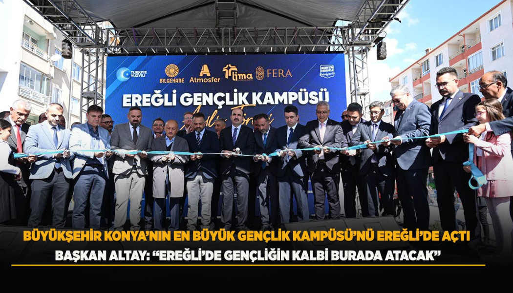BÜYÜKŞEHİR KONYA’NIN EN BÜYÜK GENÇLİK KAMPÜSÜ’NÜ EREĞLİ’DE AÇTI