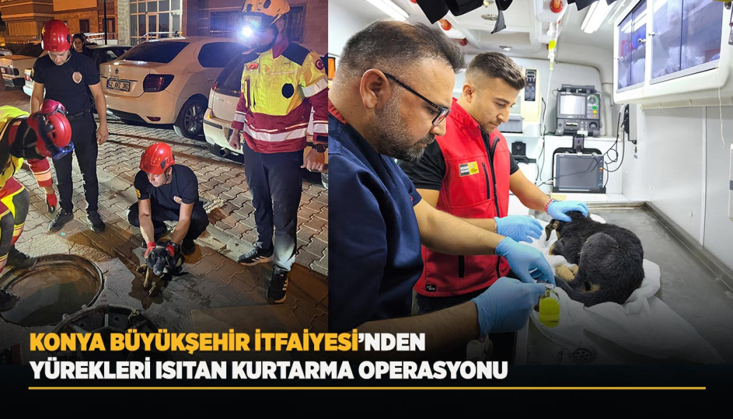 KONYA BÜYÜKŞEHİR İTFAİYESİ’NDEN YÜREKLERİ ISITAN KURTARMA OPERASYONU
