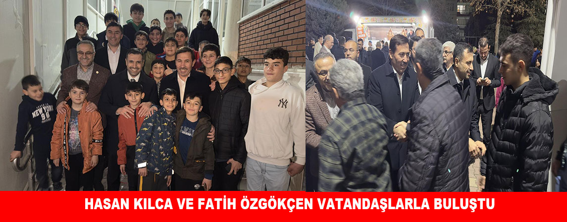 HASAN KILCA VE FATİH ÖZGÖKÇEN VATANDAŞLARLA BULUŞTU