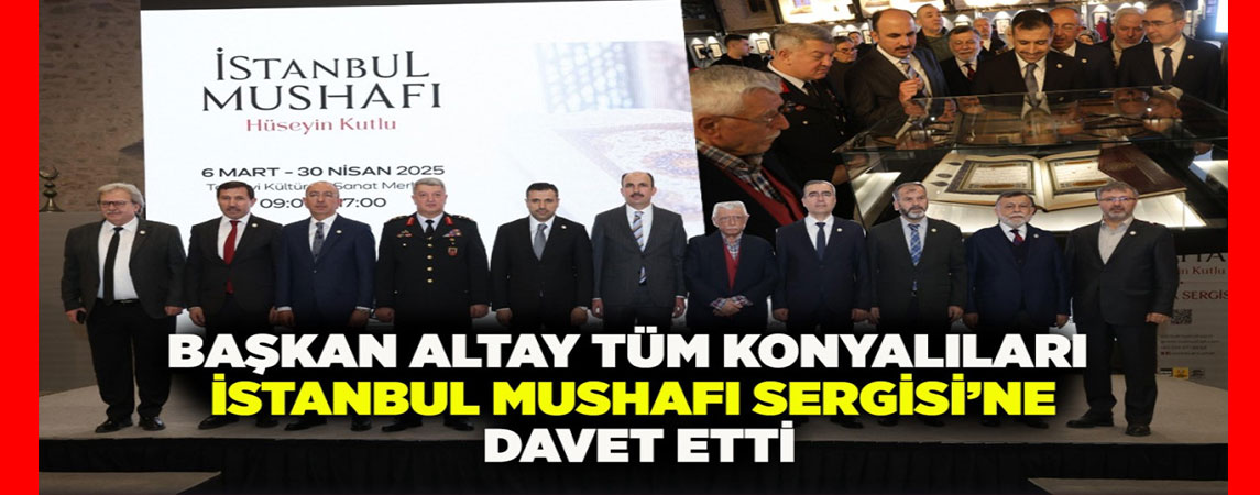  BAŞKAN ALTAY TÜM KONYALILARI “İSTANBUL MUSHAFI SERGİSİ”NE DAVET ETTİ
