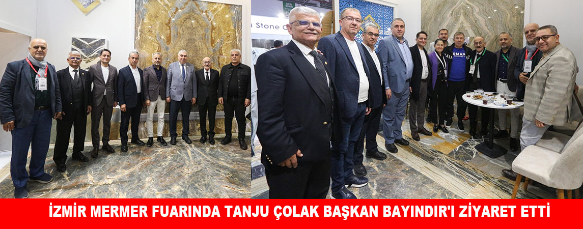 İZMİR MERMER FUARINDA TANJU ÇOLAK BAŞKAN BAYINDIR'I ZİYARET ETTİ 