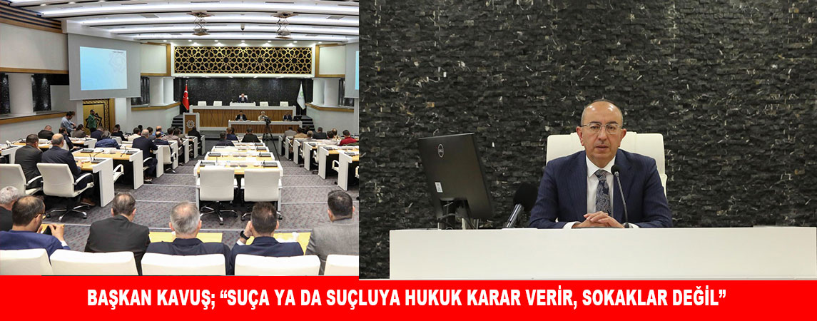 BAŞKAN KAVUŞ; “SUÇA YA DA SUÇLUYA HUKUK KARAR VERİR, SOKAKLAR DEĞİL”