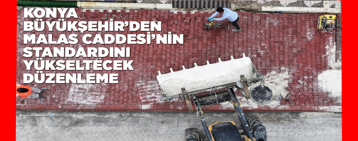 KONYA BÜYÜKŞEHİR’DEN MALAS CADDESİ’NİN STANDARDINI YÜKSELTECEK DÜZENLEME