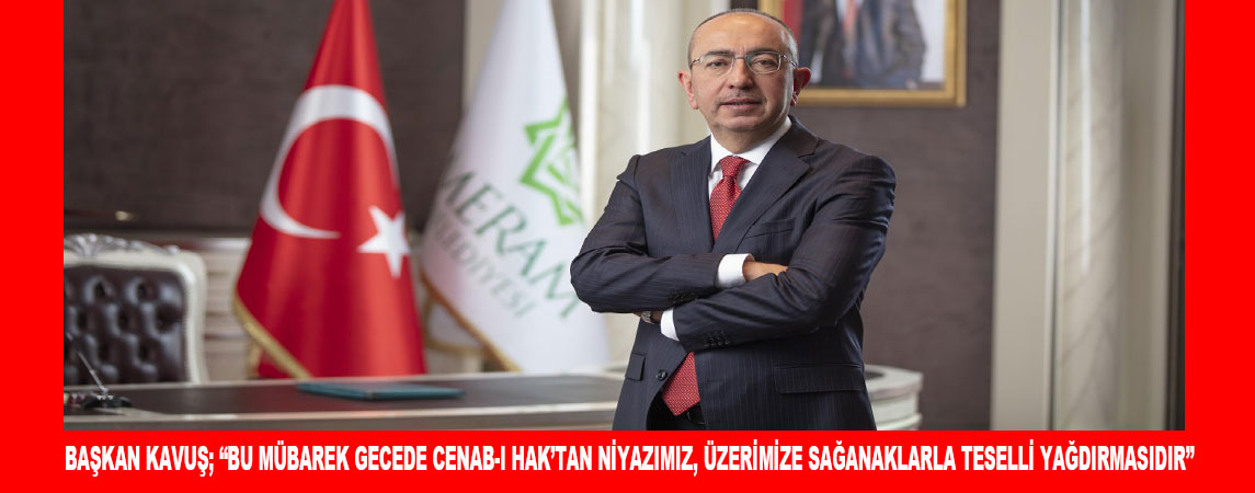 BAŞKAN KAVUŞ; “BU MÜBAREK GECEDE CENAB-I HAK’TAN NİYAZIMIZ, ÜZERİMİZE SAĞANAKLARLA TESELLİ YAĞDIRMASIDIR”