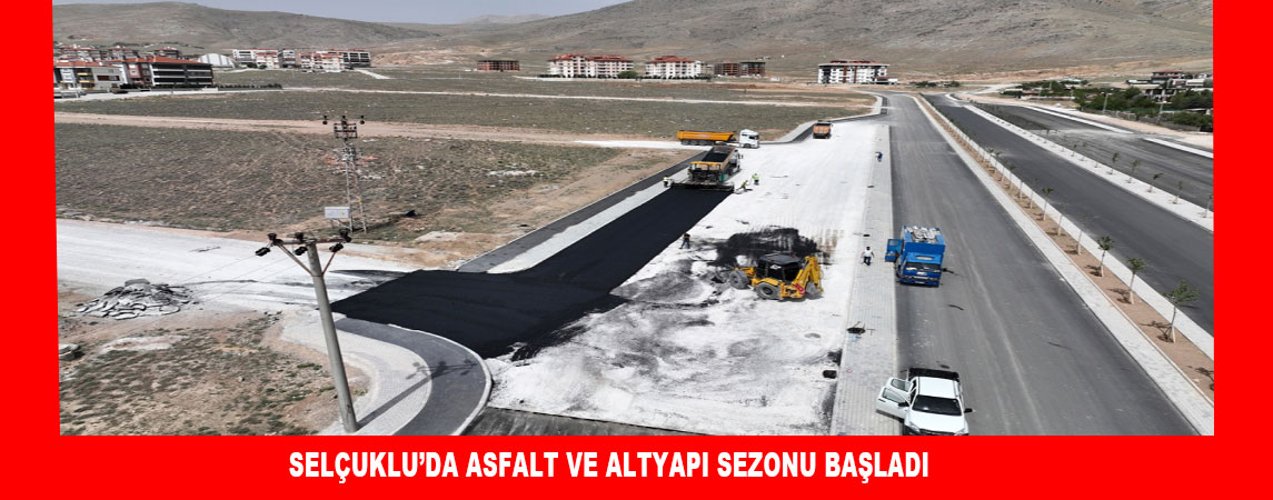 SELÇUKLU’DA ASFALT VE ALTYAPI SEZONU BAŞLADI