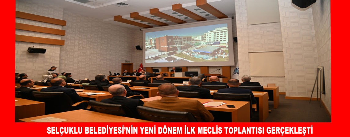 SELÇUKLU BELEDİYESİ’NİN YENİ DÖNEM İLK MECLİS TOPLANTISI GERÇEKLEŞTİ