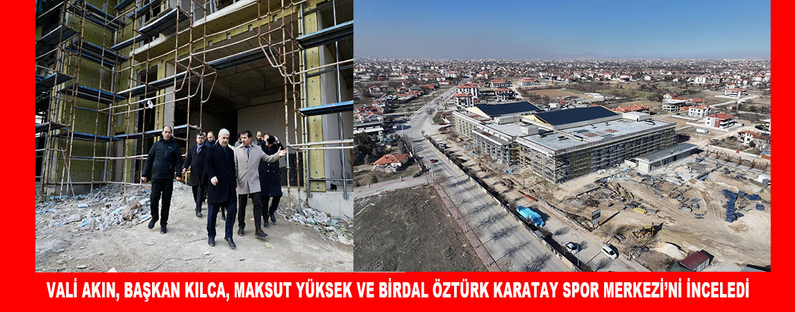 VALİ AKIN, BAŞKAN KILCA, MAKSUT YÜKSEK VE BİRDAL ÖZTÜRK KARATAY SPOR MERKEZİ’Nİ İNCELEDİ